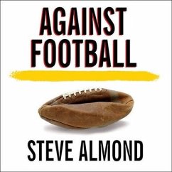Against Football: One Fan's Reluctant Manifesto - Almond, Steve