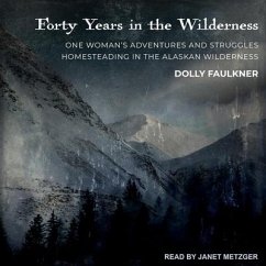 Forty Years in the Wilderness Lib/E: One Woman's Adventures and Struggles Homesteading in the Alaskan Wilderness - Faulkner, Dolly