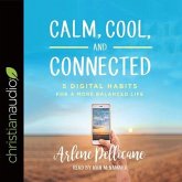 Calm, Cool, and Connected Lib/E: 5 Digital Habits for a More Balanced Life