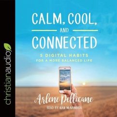 Calm, Cool, and Connected Lib/E: 5 Digital Habits for a More Balanced Life - Pellicane, Arlene