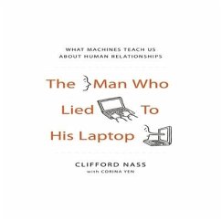 The Man Who Lied to His Laptop: What Machines Teach Us about Human Relationships - Nass, Clifford; Yen, Corina