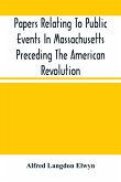 Papers Relating To Public Events In Massachusetts Preceding The American Revolution