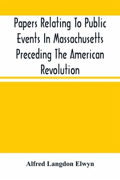 Papers Relating To Public Events In Massachusetts Preceding The American Revolution - Langdon Elwyn, Alfred
