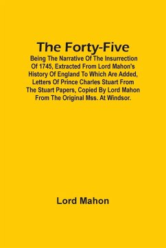 The Forty-Five; Being The Narrative Of The Insurrection Of 1745, Extracted From Lord Mahon'S History Of England To Which Are Added, Letters Of Prince Charles Stuart From The Stuart Papers, Copied By Lord Mahon From The Original Mss. At Windsor. - Mahon, Lord