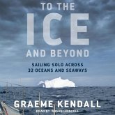 To the Ice and Beyond Lib/E: Sailing Solo Across 32 Oceans and Seaways
