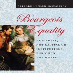 Bourgeois Equality: How Ideas, Not Capital or Institutions, Enriched the World - McCloskey, Deirdre N.