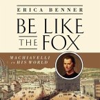 Be Like the Fox Lib/E: Machiavelli in His World