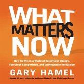 What Matters Now Lib/E: How to Win in a World of Relentless Change, Ferocious Competition, and Unstoppable Innovation