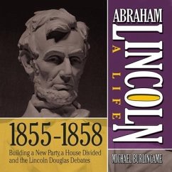 Abraham Lincoln: A Life 1855-1858: Building a New Party, a House Divided and the Lincoln Douglas Debates - Burlingame, Michael