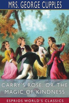 Carry's Rose; or, The Magic of Kindness (Esprios Classics) - Cupples, George