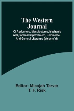 The Western Journal; Of Agriculture, Manufactures, Mechanic Arts, Internal Improvement, Commerce, And General Literature (Volume Vi)