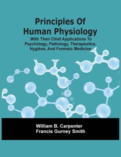 Principles Of Human Physiology, With Their Chief Applications To Psychology, Pathology, Therapeutics, Hygiène, And Forensic Medicine - B. Carpenter, William