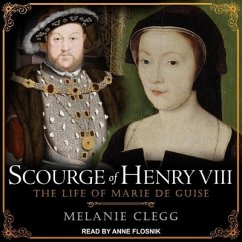 Scourge of Henry VIII: The Life of Marie de Guise - Clegg, Melanie