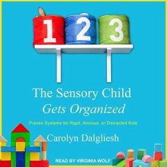 The Sensory Child Gets Organized: Proven Systems for Rigid, Anxious, or Distracted Kids - Dalgliesh, Carolyn
