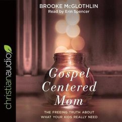 Gospel-Centered Mom: The Freeing Truth about What Your Kids Really Need - Mcglothlin, Brooke