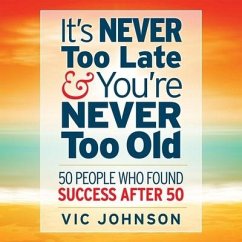 It's Never Too Late and You're Never Too Old: 50 People Who Found Success After 50 - Johnson, Vic