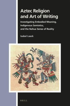Aztec Religion and Art of Writing: Investigating Embodied Meaning, Indigenous Semiotics, and the Nahua Sense of Reality - Laack, Isabel