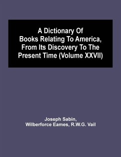 A Dictionary Of Books Relating To America, From Its Discovery To The Present Time (Volume Xxvii) - Sabin, Joseph