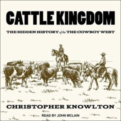Cattle Kingdom Lib/E: The Hidden History of the Cowboy West - Knowlton, Christopher