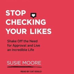 Stop Checking Your Likes Lib/E: Shake Off the Need for Approval and Live an Incredible Life - Moore, Susie