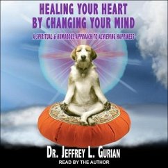 Healing Your Heart, by Changing Your Mind: A Spiritual and Humorous Approach to Achieving Happiness - Gurian, Jeffrey L.