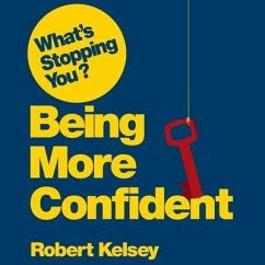 What's Stopping You? Being More Confident: Why Smart People Can Lack Confidence and What You Can Do about It - Kelsey, Robert