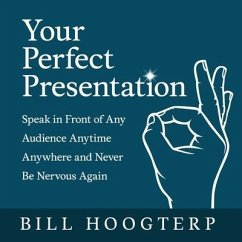 Your Perfect Presentation: Speak in Front of Any Audience Anytime Anywhere and Never Be Nervous Again - Hoogterp, Bill