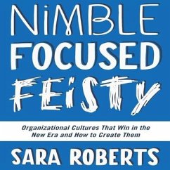 Nimble, Focused, Feisty: Organizational Cultures That Win in the New Era and How to Create Them - Roberts, Sara