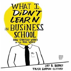 What I Didn't Learn in Business School: How Strategy Works in the Real World - Barney, Jay; Clifford, Trish Gorman