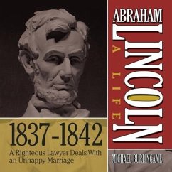 Abraham Lincoln: A Life 1837-1842 Lib/E: A Righteous Lawyer Deals with an Unhappy Marriage - Burlingame, Michael