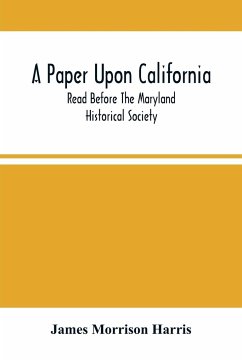 A Paper Upon California; Read Before The Maryland Historical Society - Morrison Harris, James