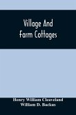 Village And Farm Cottages. The Requirements Of American Village Homes Considered And Suggested; With Designs For Such Houses Of Moderate Cost