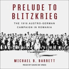 Prelude to Blitzkrieg Lib/E: The 1916 Austro-German Campaign in Romania - Barrett, Michael B.