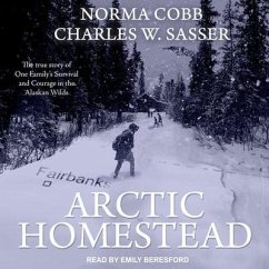 Arctic Homestead Lib/E: The True Story of One Family's Survival and Courage in the Alaskan Wilds - Sasser, Charles W.; Cobb, Norma