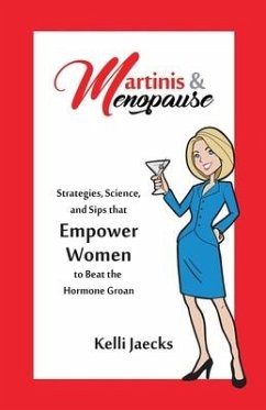 Martinis & Menopause: Strategies, Science, and Sips that Empower Women to Beat the Hormone Groan - Jaecks, Kelli