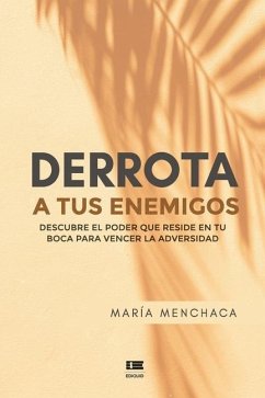 Derrota a tus enemigos: Descubre el poder que reside en tu boca para vencer la adversidad - Ígneo, Grupo; Menchaca, María