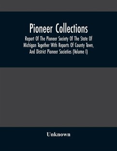 Pioneer Collections; Report Of The Pioneer Society Of The State Of Michigan Together With Reports Of County Town, And District Pioneer Societies (Volume I) - Unknown