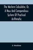 The Western Calculator, Or, A New And Compendious System Of Practical Arithmetic