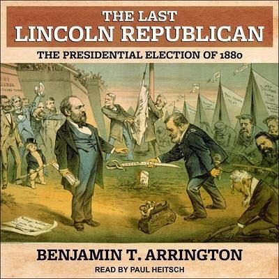 The Last Lincoln Republican: The Presidential Election of 1880 - Arrington, Benjamin T.