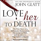 Love Her to Death Lib/E: The True Story of a Millionaire Businessman, His Gorgeous Wife, and the Divorce That Ended in Murder