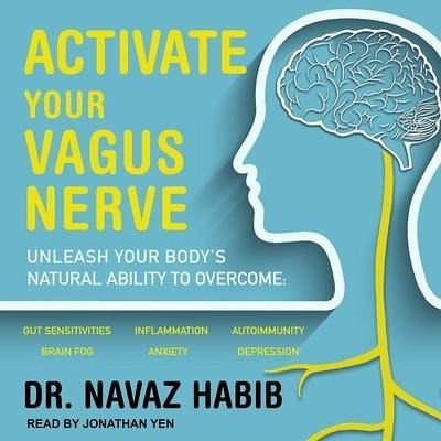 Activate Your Vagus Nerve: Unleash Your Body's Natural Ability to Overcome Gut Sensitivities, Inflammation, Autoimmunity, Brain Fog, Anxiety and Activate Your Vagus Nerve: Unleash Your Body's Natural Ability to Overcome Gut Sensitivities, Inflammation, Autoimmunity, Brain Fog, Anxiety and
