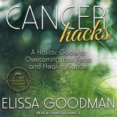 Cancer Hacks Lib/E: A Holistic Guide to Overcoming Your Fears and Healing Cancer