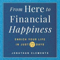 From Here to Financial Happiness: Enrich Your Life in Just 77 Days - Clements, Jonathan; Clements, Johnathan