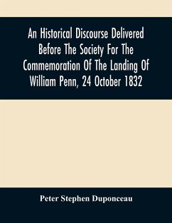 An Historical Discourse Delivered Before The Society For The Commemoration Of The Landing Of William Penn, 24 October 1832 - Stephen Duponceau, Peter