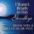 I Wasn't Ready to Say Goodbye Lib/E: Surviving, Coping, and Healing After the Sudden Death of a Loved One