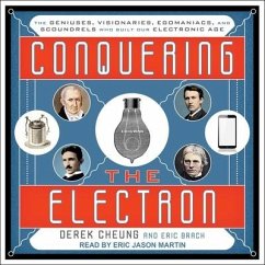 Conquering the Electron Lib/E: The Geniuses, Visionaries, Egomaniacs, and Scoundrels Who Built Our Electronic Age - Cheung, Derek; Brach, Eric