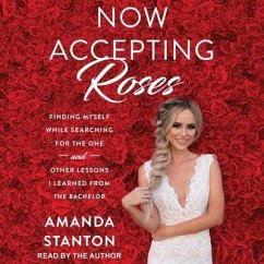 Now Accepting Roses Lib/E: Finding Myself While Searching for the One . . . and Other Lessons I Learned from the Bachelor - Stanton, Amanda