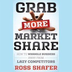 Grab More Market Share: How to Wrangle Business Away from Lazy Competitors - Shafer, Ross