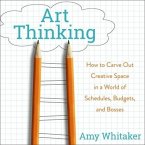 Art Thinking Lib/E: How to Carve Out Creative Space in a World of Schedules, Budgets, and Bosses