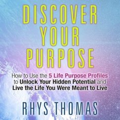 Discover Your Purpose: How to Use the 5 Life Purpose Profiles to Unlock Your Hidden Potential and Live the Life You Were Meant to Live - Thomas, Rhys